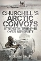 Churchill's Arctic Convoys - Strength Triumphs Over Adversity